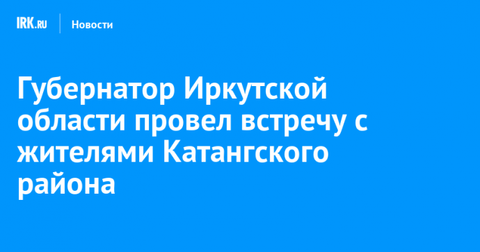 Губернатор Иркутской области провел встречу с жителями Катангского района