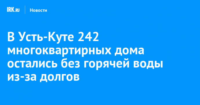 В Усть-Куте 242 многоквартирных дома остались без горячей воды из-за долгов