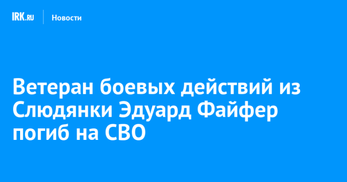 Ветеран боевых действий из Слюдянки Эдуард Файфер погиб на СВО
