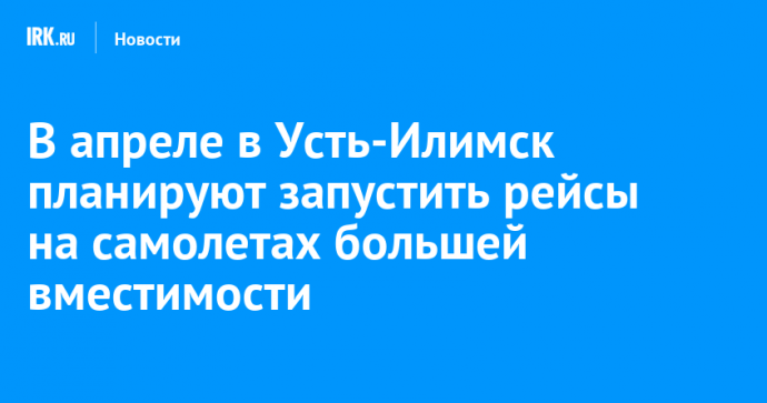 В апреле в Усть-Илимск планируют запустить рейсы на самолетах большей вместимости