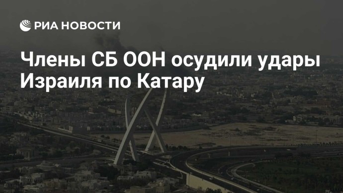 Члены СБ ООН осудили удары Израиля по Катару