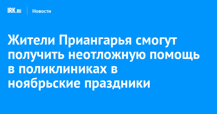 Жители Приангарья смогут получить неотложную помощь в поликлиниках в ноябрьские праздники Жители Приангарья смогут получить неотложную помощь в поликлиниках в ноябрьские праздники