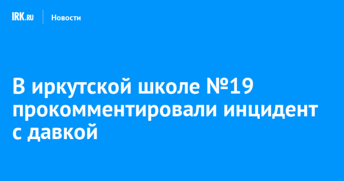 В иркутской школе №19 прокомментировали инцидент с давкой В иркутской школе №19 прокомментировали инцидент с давкой