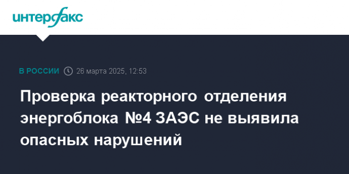 Проверка реакторного отделения энергоблока №4 ЗАЭС не выявила опасных нарушений
