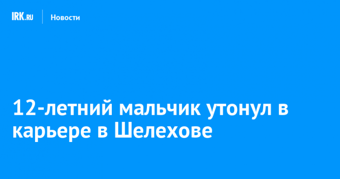 12-летний мальчик утонул в карьере в Шелехове
