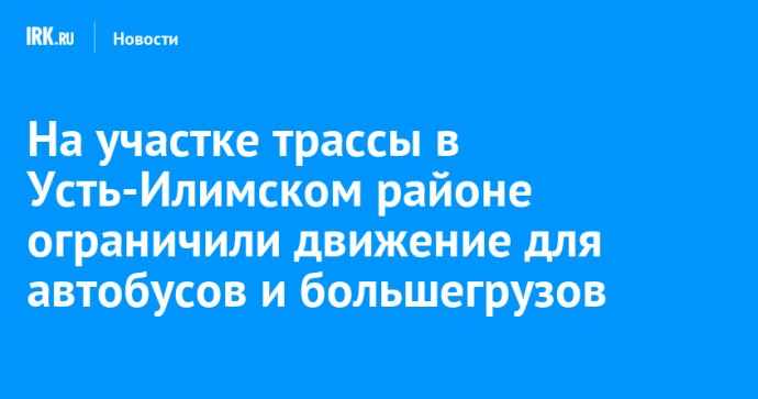 На участке трассы в Усть-Илимском районе ограничили движение для автобусов и большегрузов На участке трассы в Усть-Илимском районе ограничили движение для автобусов и большегрузов