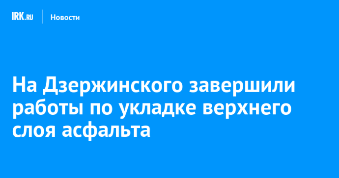 На Дзержинского завершили работы по укладке верхнего слоя асфальта