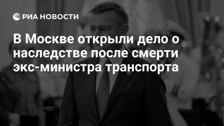 В Москве открыли дело о наследстве после смерти экс-министра транспорта
