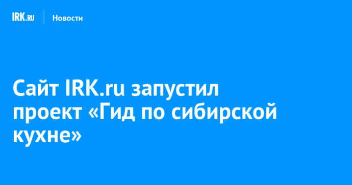 Сайт IRK.ru запустил проект «Гид по сибирской кухне»