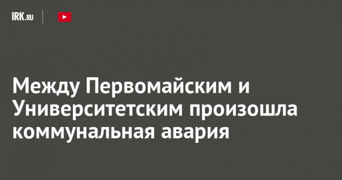 Между Первомайским и Университетским произошла коммунальная авария