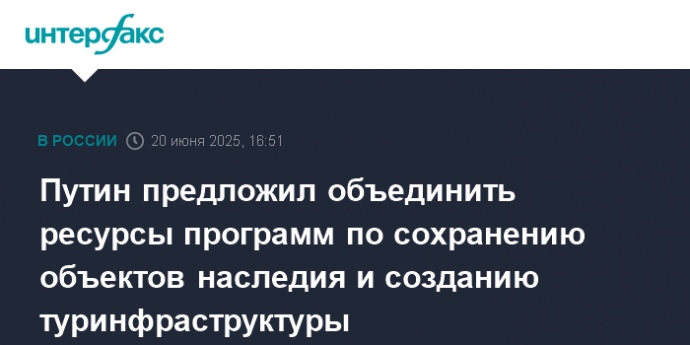 Путин предложил объединить ресурсы программ по сохранению объектов наследия и созданию туринфраструктуры