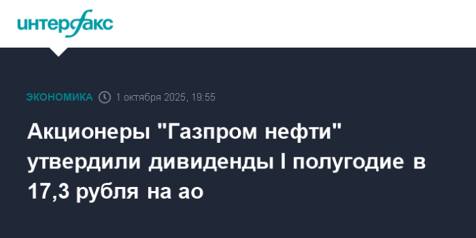Акционеры "Газпром нефти" утвердили дивиденды I полугодие в 17,3 рубля на ао Акционеры "Газпром нефти" утвердили дивиденды I полугодие в 17,3 рубля на ао