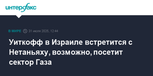 Уиткофф в Израиле встретится с Нетаньяху, возможно, посетит сектор Газа