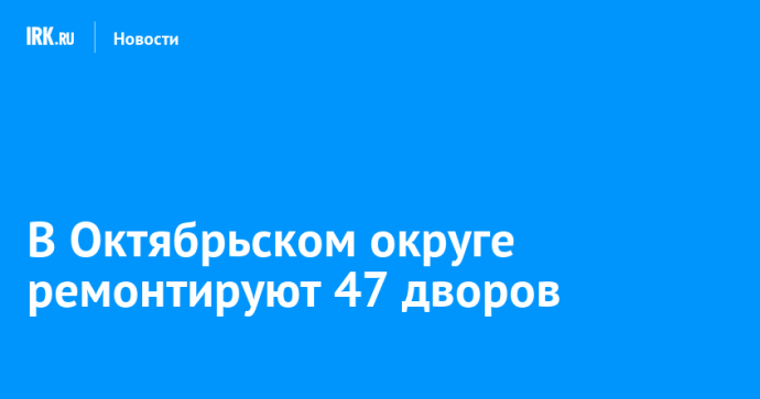 В Октябрьском округе ремонтируют 47 дворов В Октябрьском округе ремонтируют 47 дворов