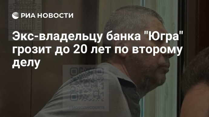 Экс-владельцу банка "Югра" грозит до 20 лет по второму делу Экс-владельцу банка "Югра" грозит до 20 лет по второму делу