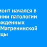 Капремонт начался в отделении патологии новорожденных Ивано-Матренинской больницы