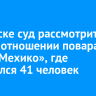 В Братске суд рассмотрит дело в отношении повара кафе «Мехико», где отравился 41 человек