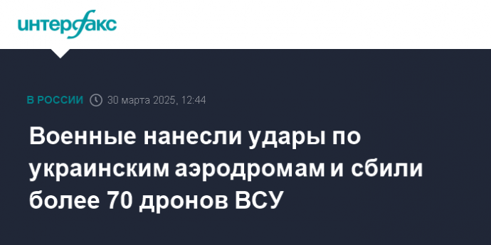 Военные нанесли удары по украинским аэродромам и сбили более 70 дронов ВСУ