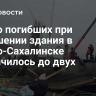 Число погибших при обрушении здания в Южно-Сахалинске увеличилось до двух