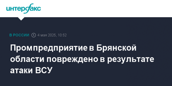 Промпредприятие в Брянской области повреждено в результате атаки ВСУ