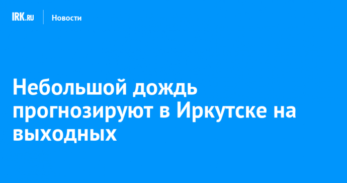 Небольшой дождь прогнозируют в Иркутске на выходных