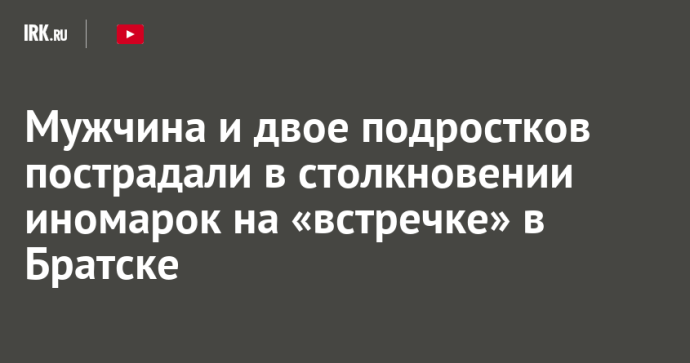 Мужчина и двое подростков пострадали в столкновении иномарок на «встречке» в Братске Мужчина и двое подростков пострадали в столкновении иномарок на «встречке» в Братске