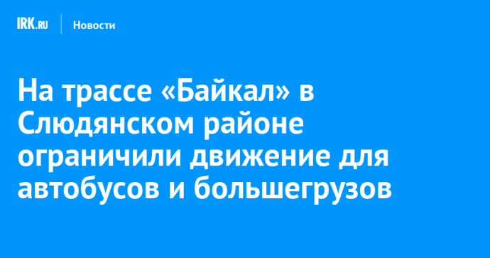 На трассе «Байкал» в Слюдянском районе ограничили движение для автобусов и большегрузов На трассе «Байкал» в Слюдянском районе ограничили движение для автобусов и большегрузов