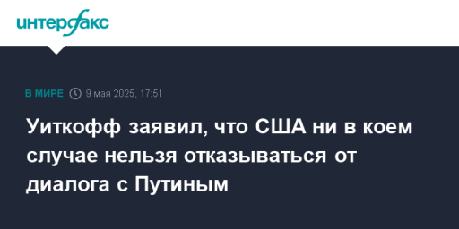 Уиткофф заявил, что США ни в коем случае нельзя отказываться от диалога с Путиным