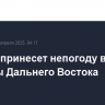Циклон принесет непогоду в регионы Дальнего Востока