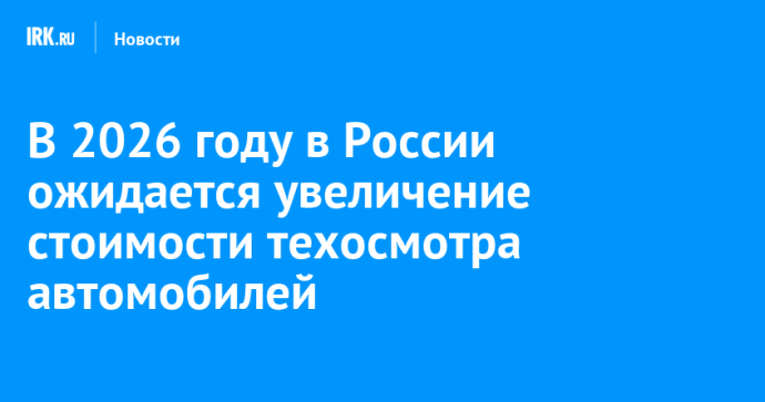 В 2026 году в России ожидается увеличение стоимости техосмотра автомобилей