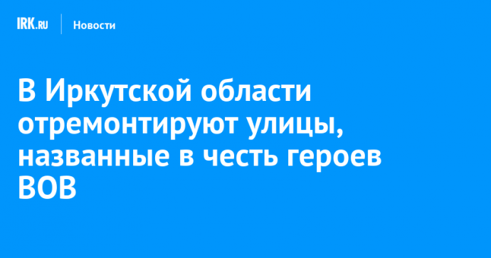 В Иркутской области отремонтируют улицы, названные в честь героев ВОВ