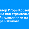 Губернатор Игорь Кобзев проверил ход строительства детской поликлиники на бульваре Рябикова