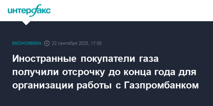 Иностранные покупатели газа получили отсрочку до конца года для организации работы с Газпромбанком Иностранные покупатели газа получили отсрочку до конца года для организации работы с Газпромбанком