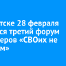 В Иркутске 28 февраля начнется третий форум волонтеров «СВОих не бросаем»