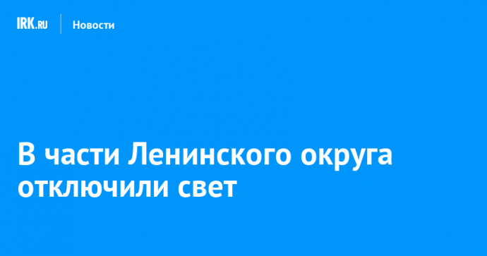 В части Ленинского округа отключили свет