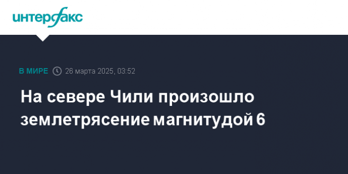 На севере Чили произошло землетрясение магнитудой 6