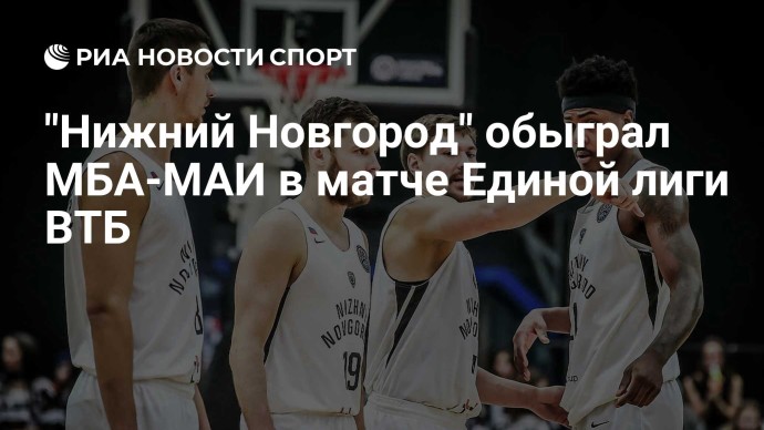 "Нижний Новгород" обыграл МБА-МАИ в матче Единой лиги ВТБ "Нижний Новгород" обыграл МБА-МАИ в матче Единой лиги ВТБ