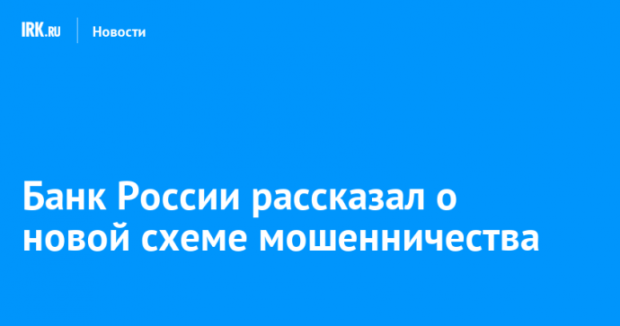 Банк России рассказал о новой схеме мошенничества