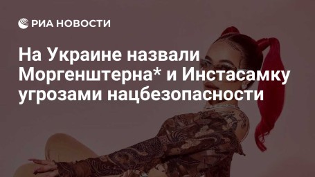 На Украине назвали Моргенштерна* и Инстасамку угрозами нацбезопасности