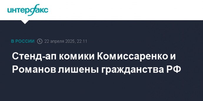 Стенд-ап комики Комиссаренко и Романов лишены гражданства РФ