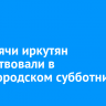 32 тысячи иркутян поучаствовали в общегородском субботнике