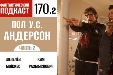 Пытаемся снять нормальный фильм вместе с Полом У.С. Андерсоном во второй части 170 выпуска «Фантастического подкаста»