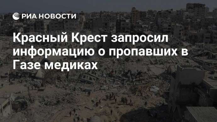 Красный Крест запросил информацию о пропавших в Газе медиках