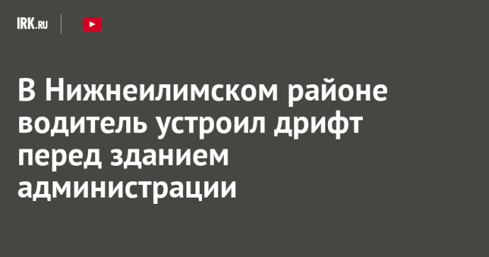 В Нижнеилимском районе водитель устроил дрифт перед зданием администрации