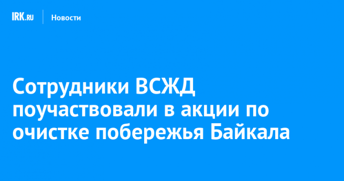 Сотрудники ВСЖД поучаствовали в акции по очистке побережья Байкала