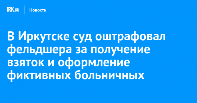 В Иркутске суд оштрафовал фельдшера за получение взяток и оформление фиктивных больничных