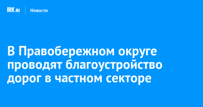 В Правобережном округе проводят благоустройство дорог в частном секторе