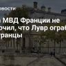 Глава МВД Франции не исключил, что Лувр ограбили иностранцы