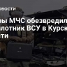 Саперы МЧС обезвредили беспилотник ВСУ в Курской области