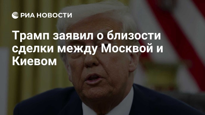 Трамп заявил о близости сделки между Москвой и Киевом